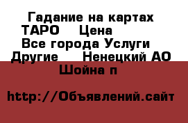 Гадание на картах ТАРО. › Цена ­ 1 000 - Все города Услуги » Другие   . Ненецкий АО,Шойна п.